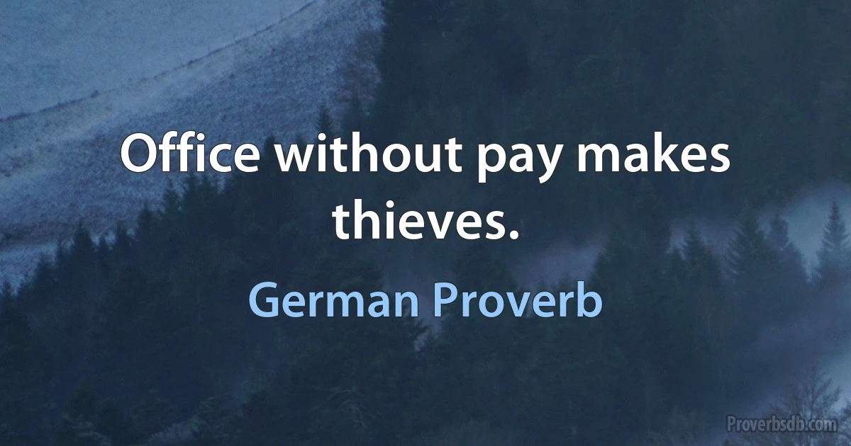 Office without pay makes thieves. (German Proverb)