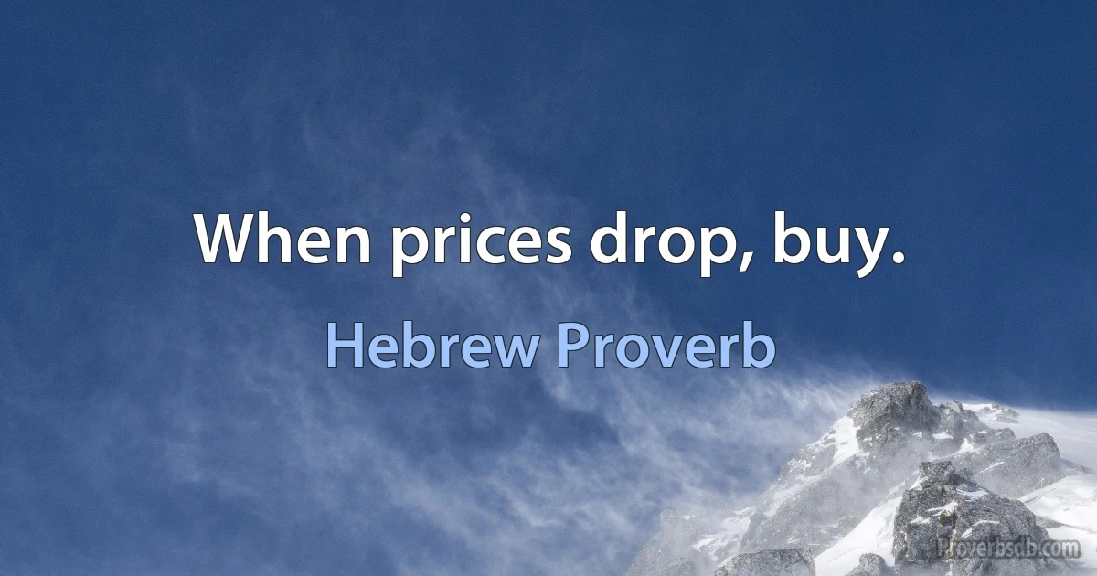 When prices drop, buy. (Hebrew Proverb)