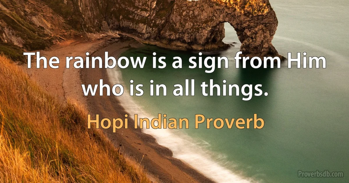 The rainbow is a sign from Him who is in all things. (Hopi Indian Proverb)