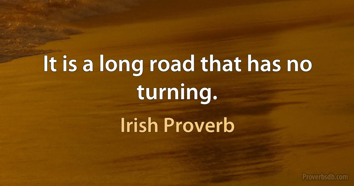 It is a long road that has no turning. (Irish Proverb)