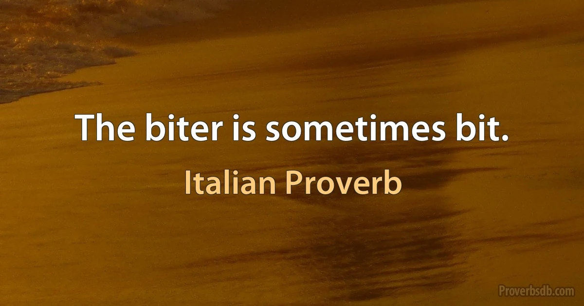 The biter is sometimes bit. (Italian Proverb)