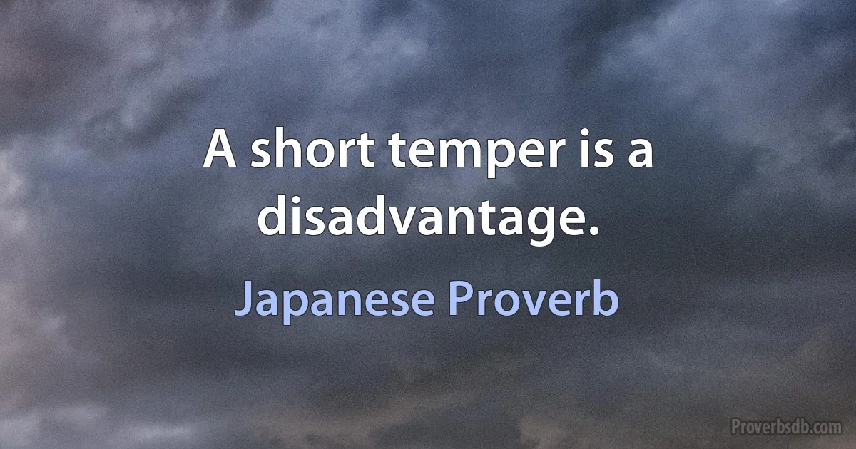 A short temper is a disadvantage. (Japanese Proverb)