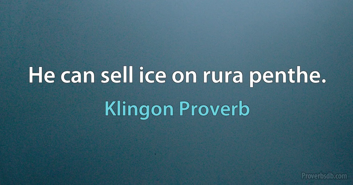 He can sell ice on rura penthe. (Klingon Proverb)