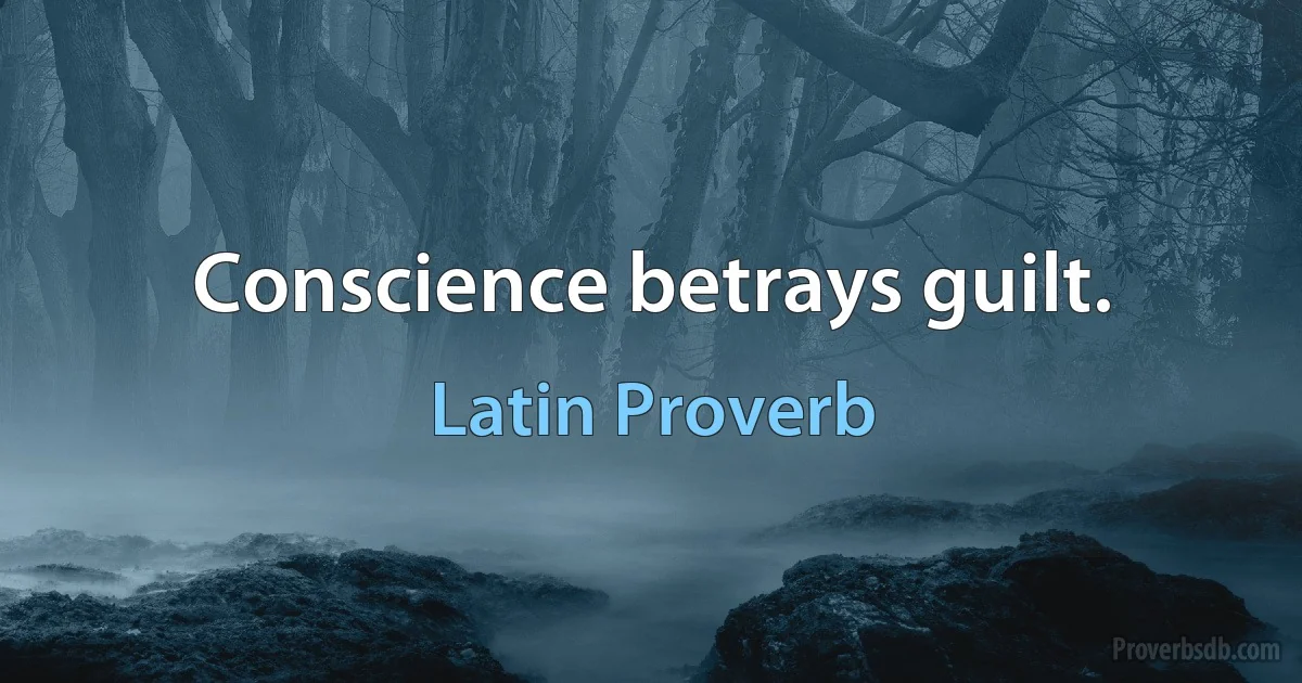 Conscience betrays guilt. (Latin Proverb)