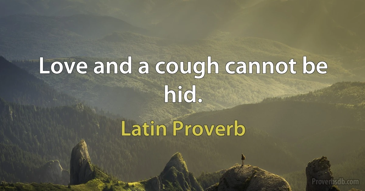 Love and a cough cannot be hid. (Latin Proverb)