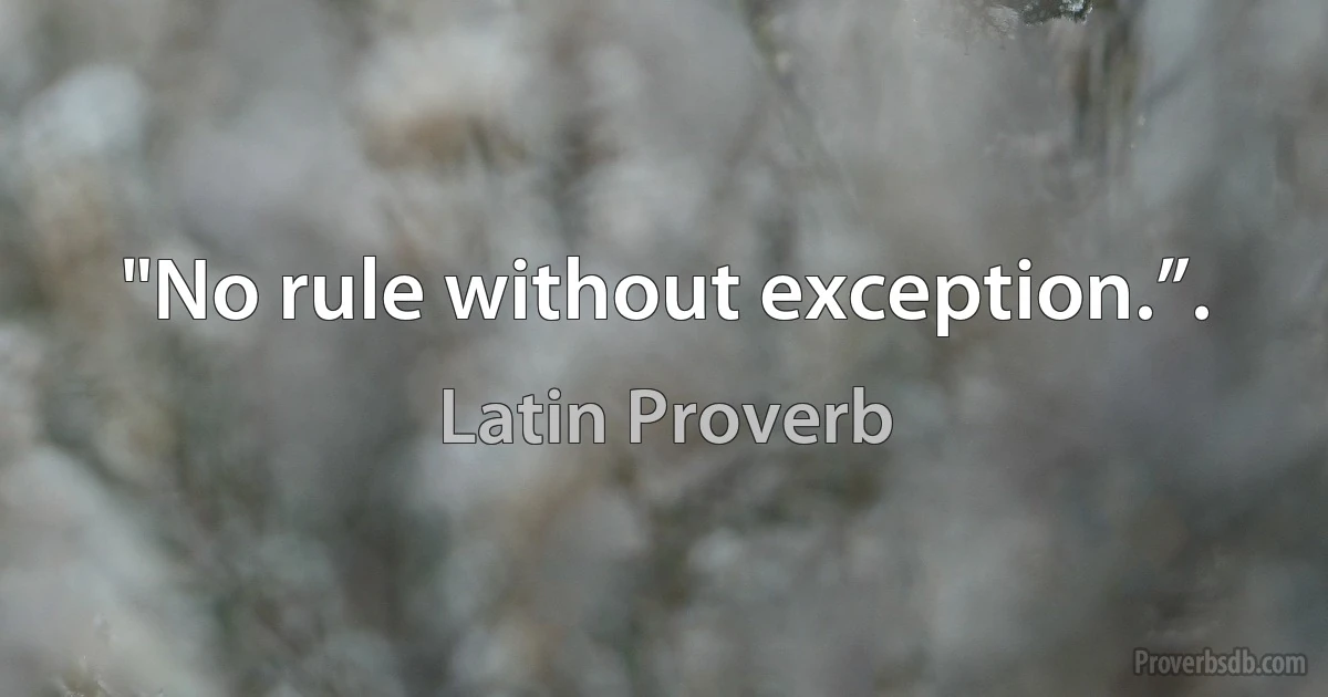 "No rule without exception.”. (Latin Proverb)