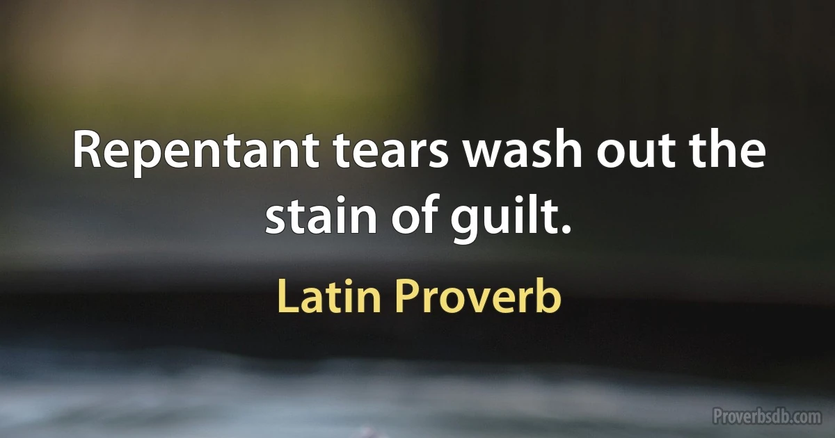 Repentant tears wash out the stain of guilt. (Latin Proverb)