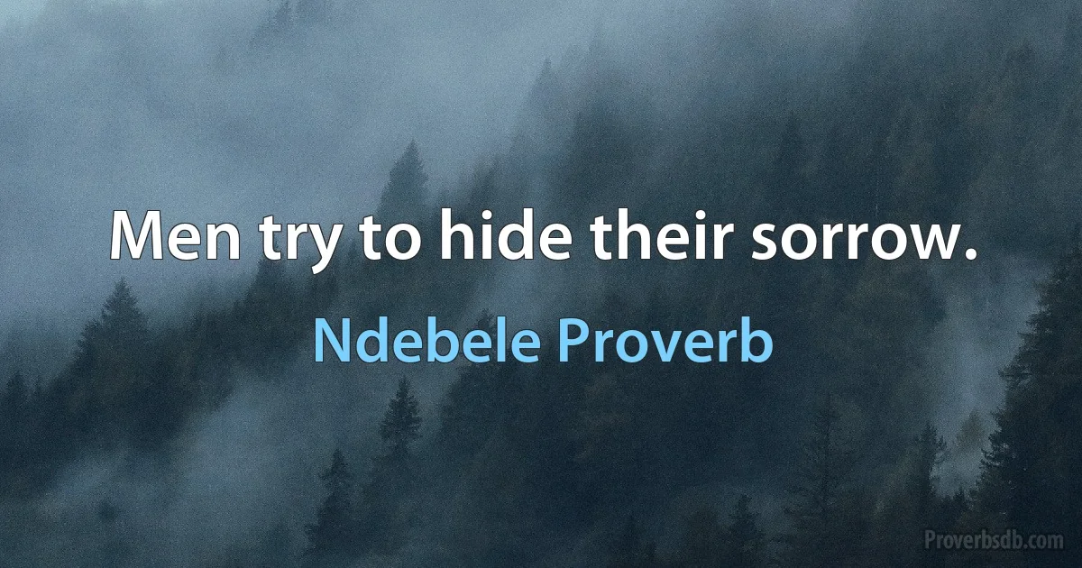 Men try to hide their sorrow. (Ndebele Proverb)