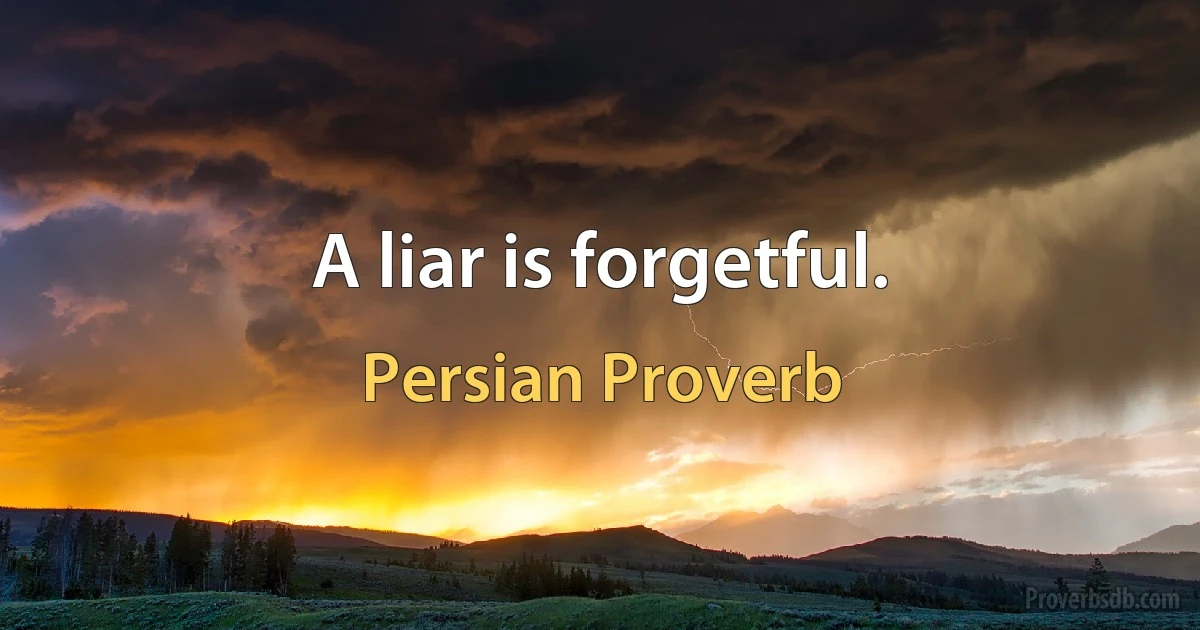 A liar is forgetful. (Persian Proverb)