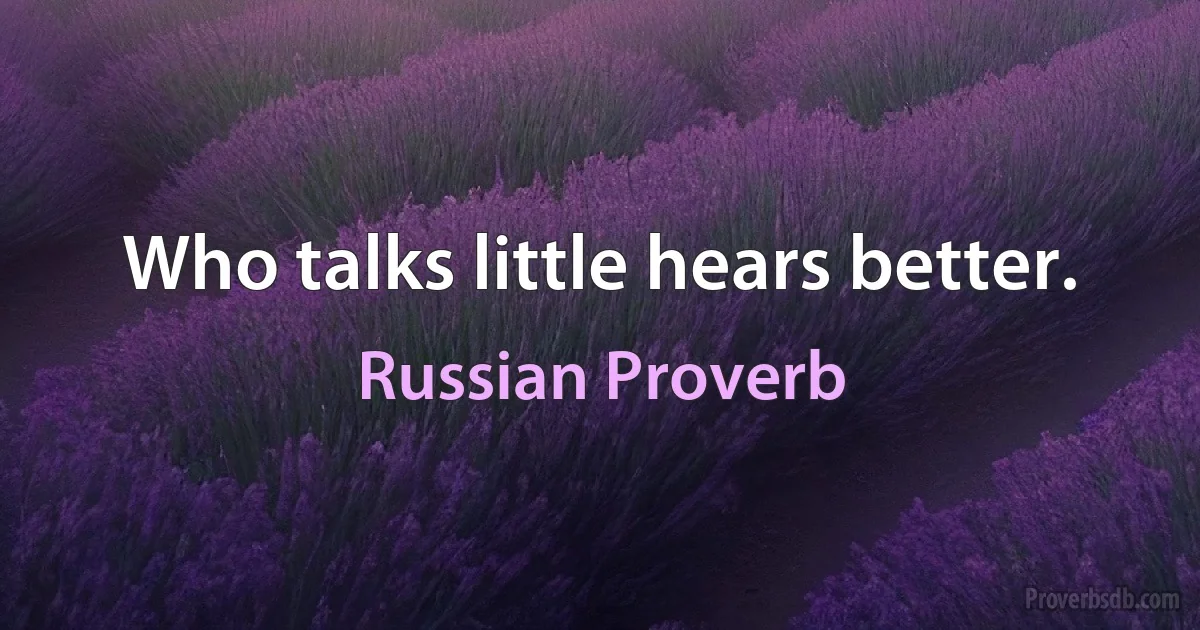 Who talks little hears better. (Russian Proverb)