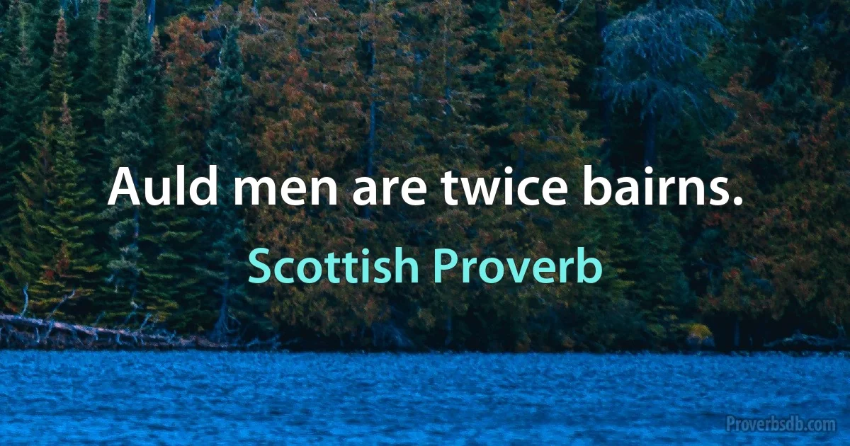 Auld men are twice bairns. (Scottish Proverb)