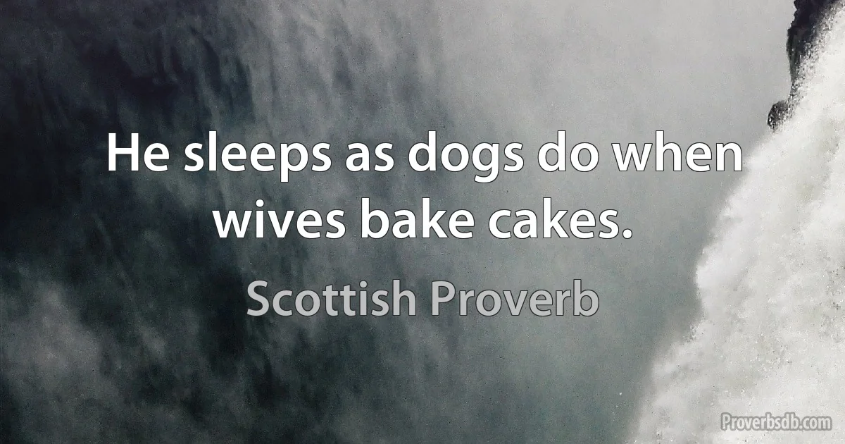 He sleeps as dogs do when wives bake cakes. (Scottish Proverb)