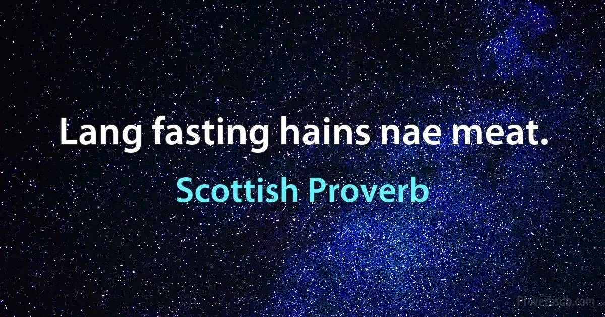 Lang fasting hains nae meat. (Scottish Proverb)