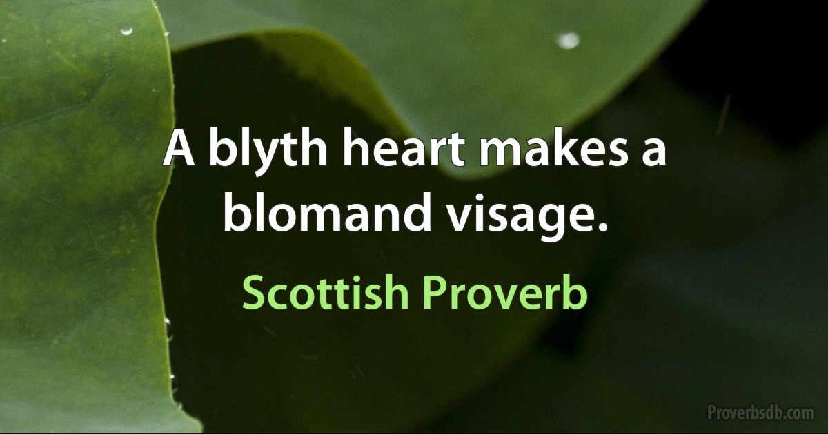 A blyth heart makes a blomand visage. (Scottish Proverb)