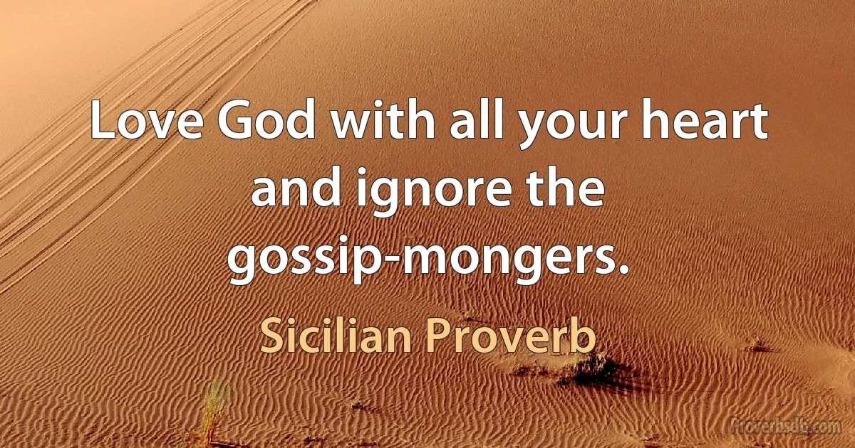 Love God with all your heart and ignore the gossip-mongers. (Sicilian Proverb)