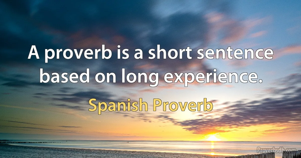 A proverb is a short sentence based on long experience. (Spanish Proverb)