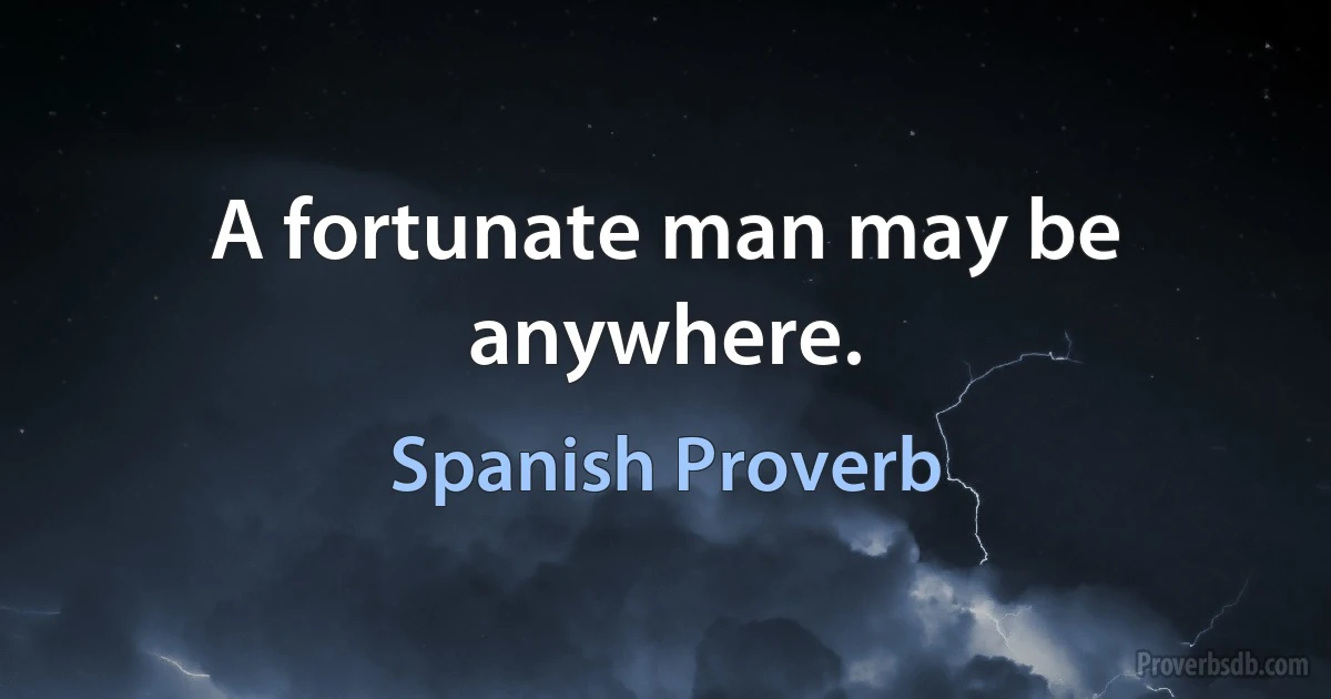 A fortunate man may be anywhere. (Spanish Proverb)