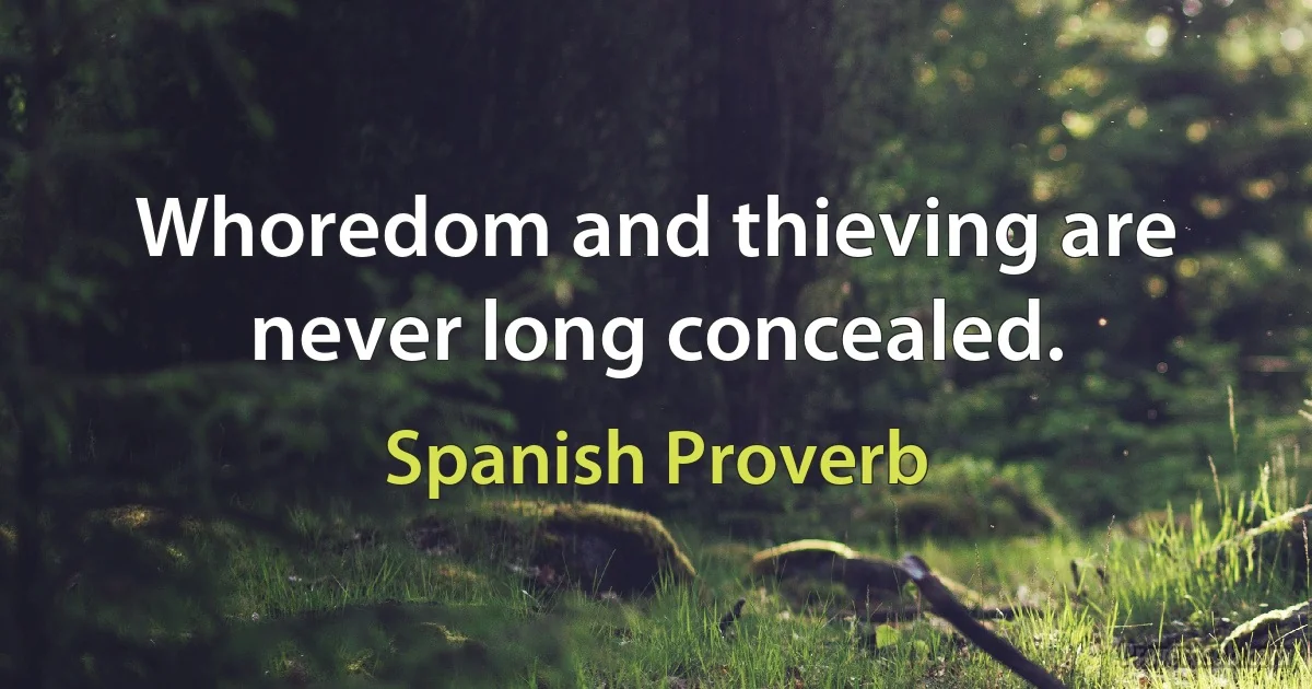 Whoredom and thieving are never long concealed. (Spanish Proverb)