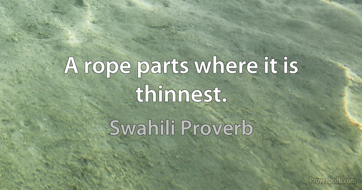 A rope parts where it is thinnest. (Swahili Proverb)