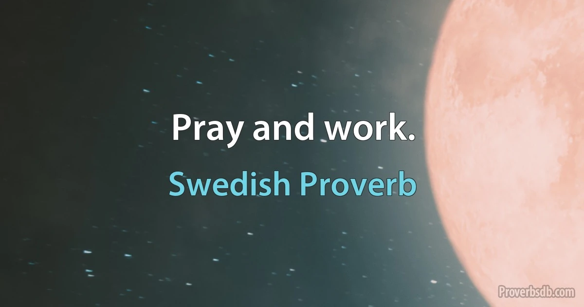 Pray and work. (Swedish Proverb)