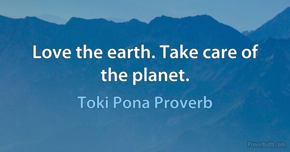 Love the earth. Take care of the planet. (Toki Pona Proverb)