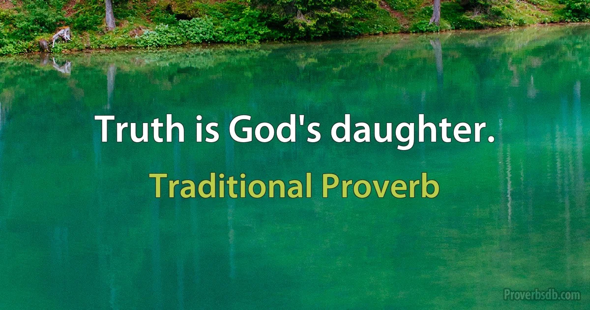 Truth is God's daughter. (Traditional Proverb)