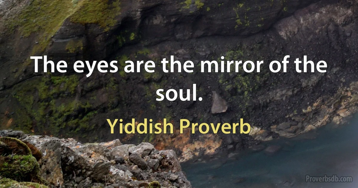 The eyes are the mirror of the soul. (Yiddish Proverb)