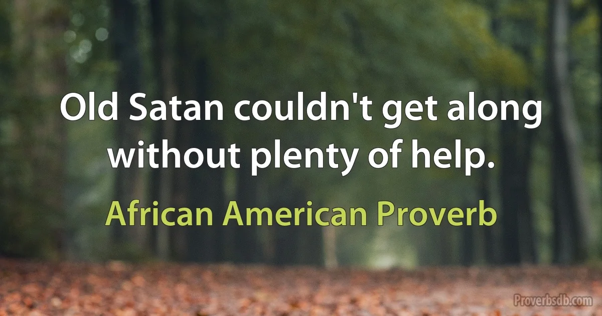 Old Satan couldn't get along without plenty of help. (African American Proverb)