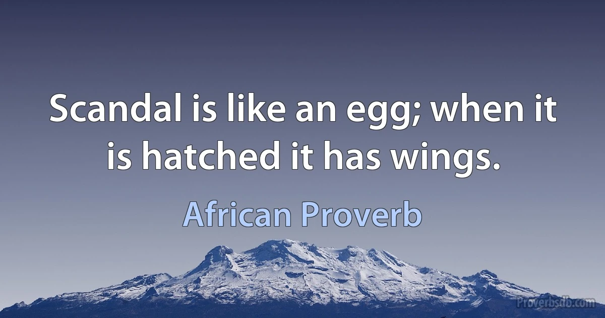 Scandal is like an egg; when it is hatched it has wings. (African Proverb)