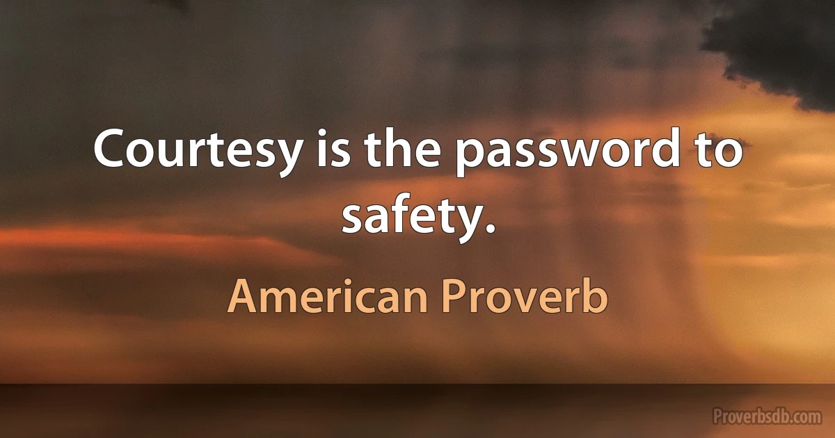 Courtesy is the password to safety. (American Proverb)