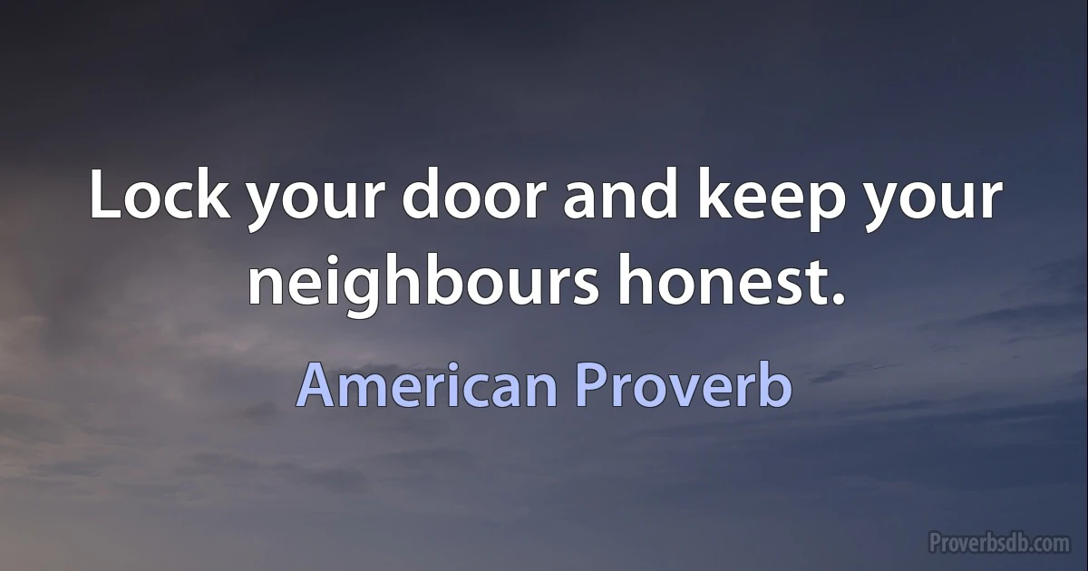 Lock your door and keep your neighbours honest. (American Proverb)