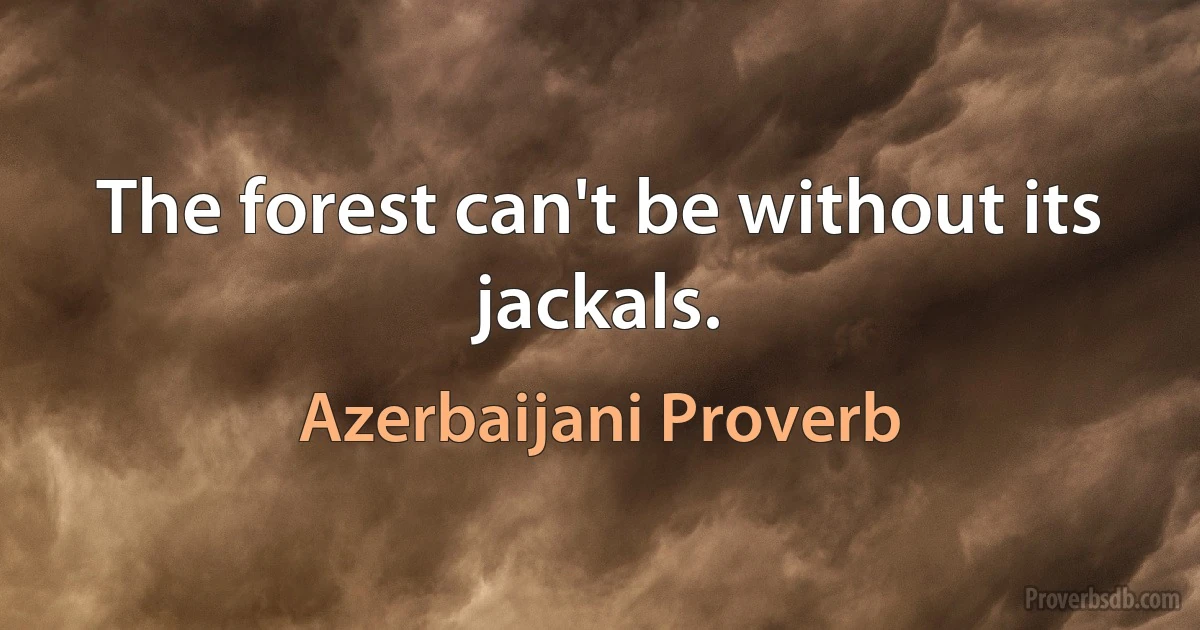 The forest can't be without its jackals. (Azerbaijani Proverb)