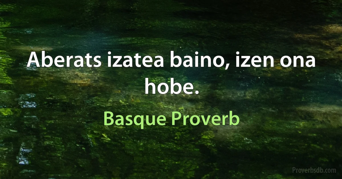 Aberats izatea baino, izen ona hobe. (Basque Proverb)