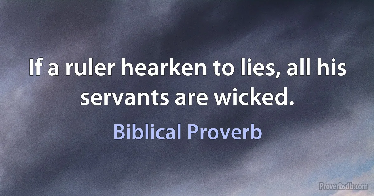 If a ruler hearken to lies, all his servants are wicked. (Biblical Proverb)