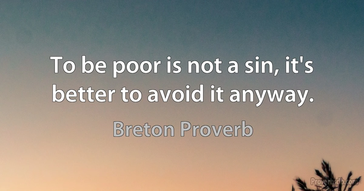 To be poor is not a sin, it's better to avoid it anyway. (Breton Proverb)