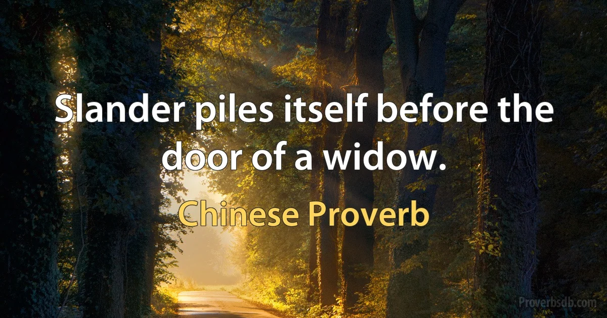 Slander piles itself before the door of a widow. (Chinese Proverb)