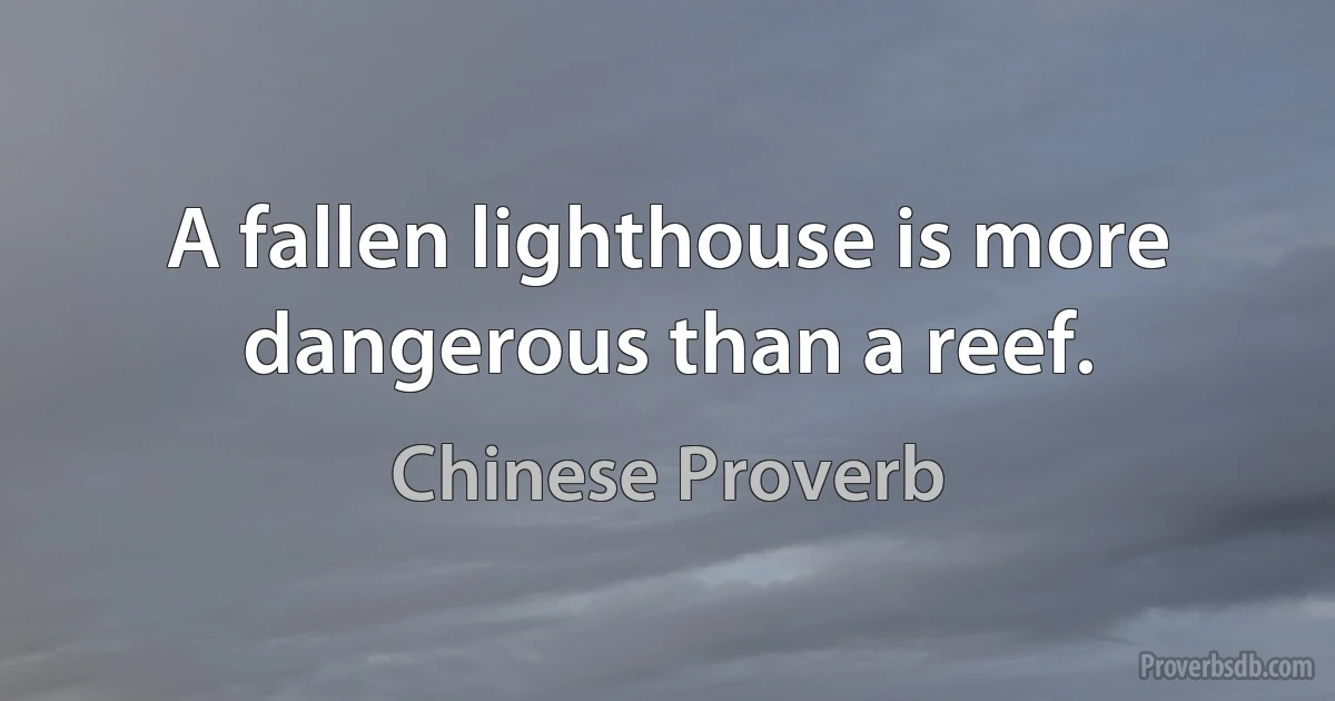 A fallen lighthouse is more dangerous than a reef. (Chinese Proverb)