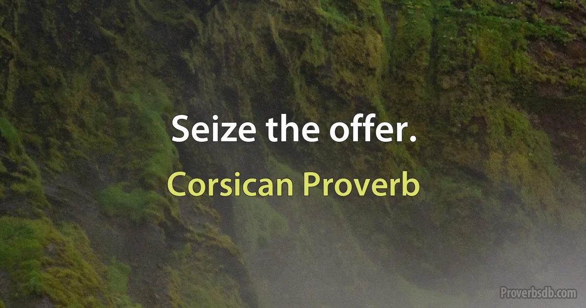 Seize the offer. (Corsican Proverb)