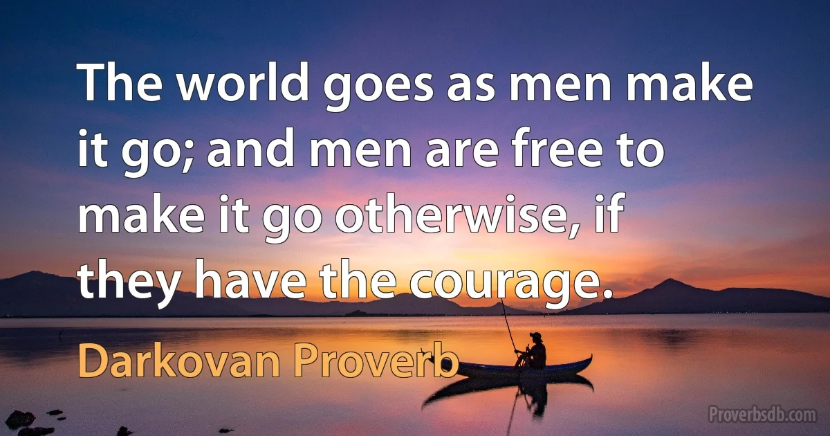 The world goes as men make it go; and men are free to make it go otherwise, if they have the courage. (Darkovan Proverb)