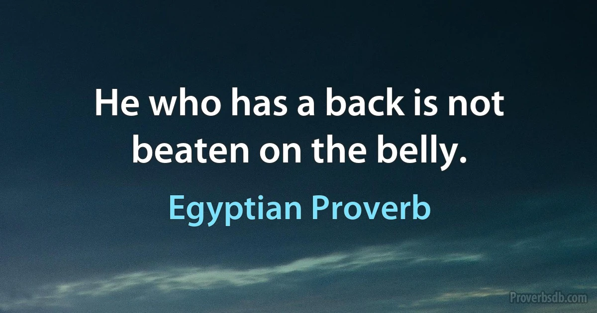 He who has a back is not beaten on the belly. (Egyptian Proverb)