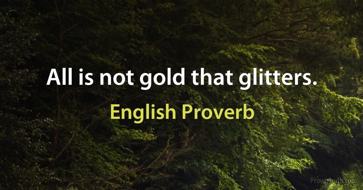 All is not gold that glitters. (English Proverb)