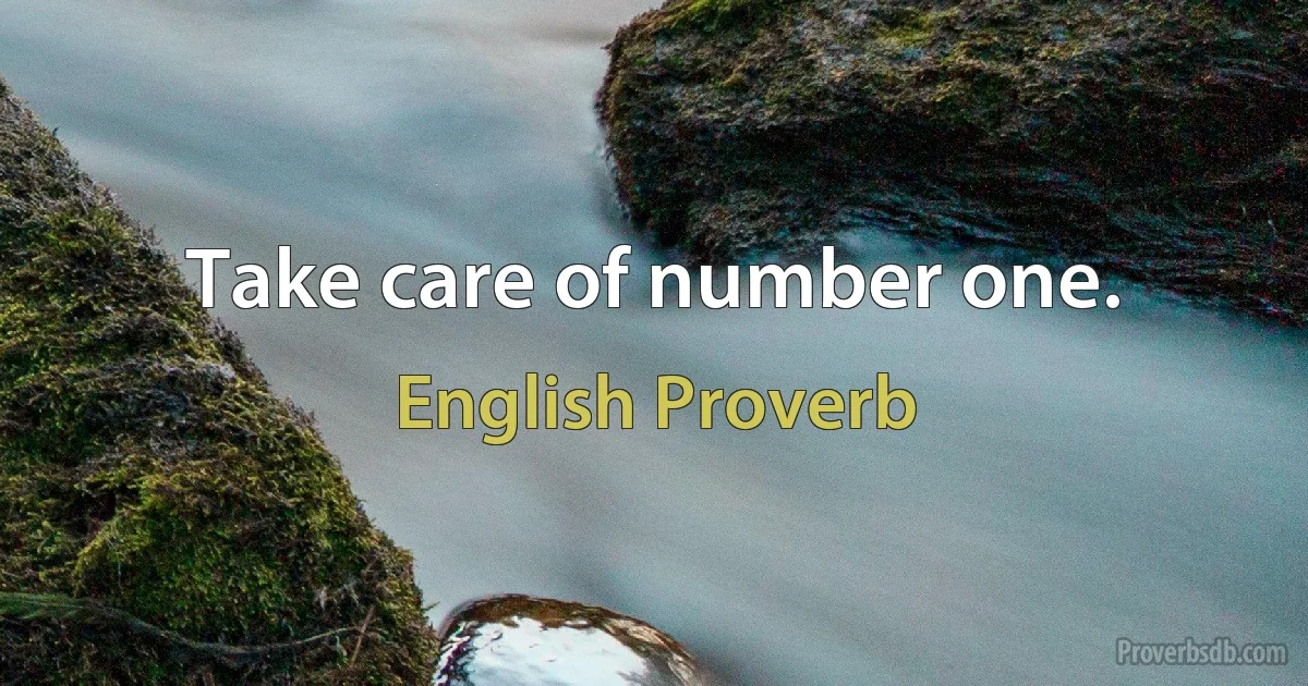 Take care of number one. (English Proverb)