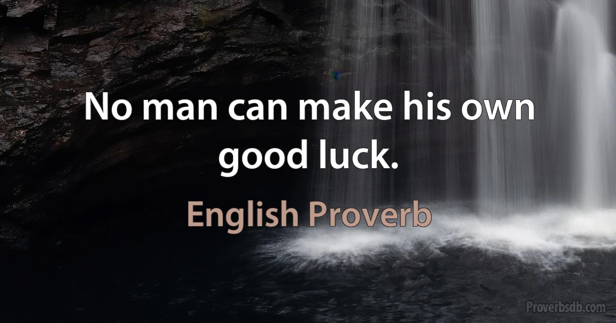 No man can make his own good luck. (English Proverb)