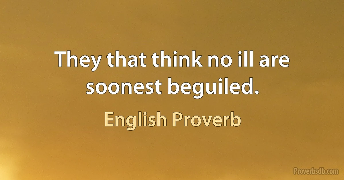 They that think no ill are soonest beguiled. (English Proverb)