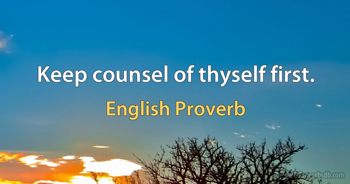 Keep counsel of thyself first. (English Proverb)