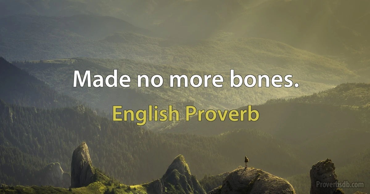 Made no more bones. (English Proverb)