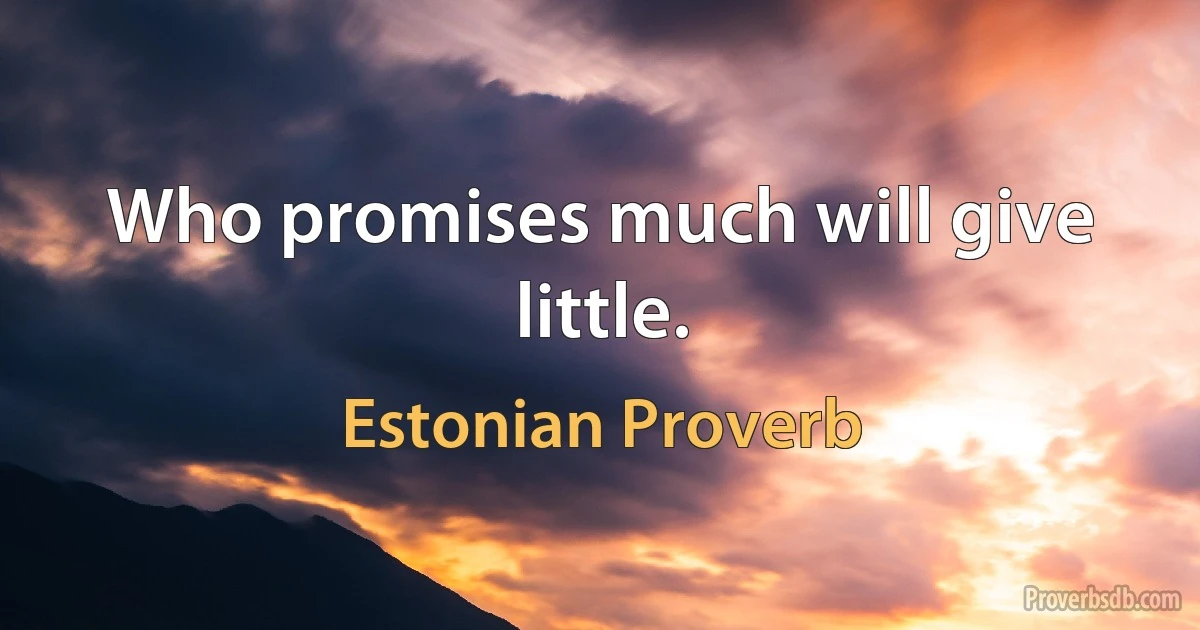 Who promises much will give little. (Estonian Proverb)