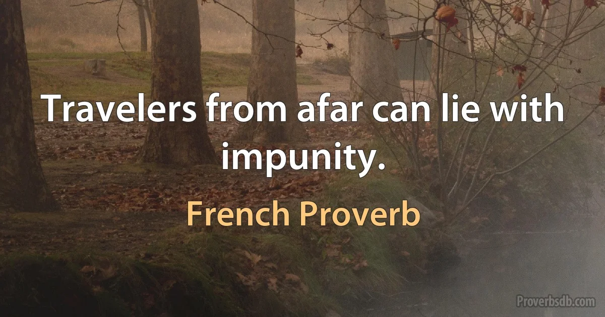 Travelers from afar can lie with impunity. (French Proverb)