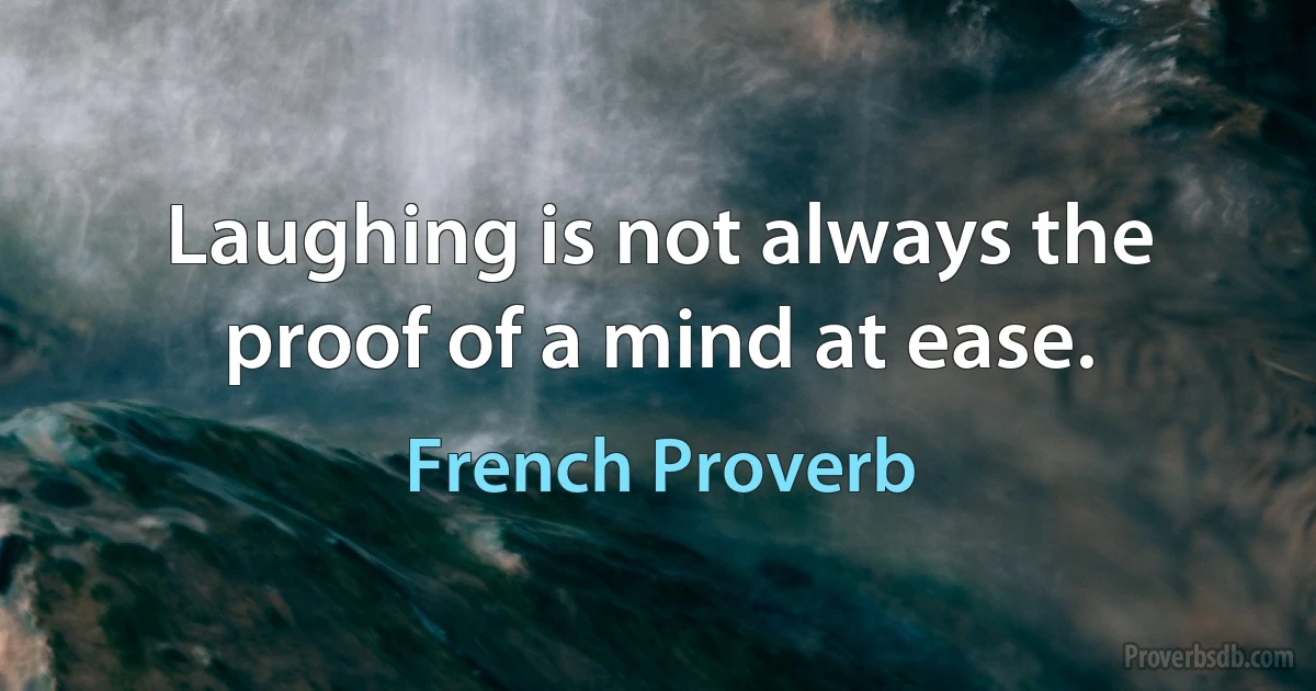 Laughing is not always the proof of a mind at ease. (French Proverb)