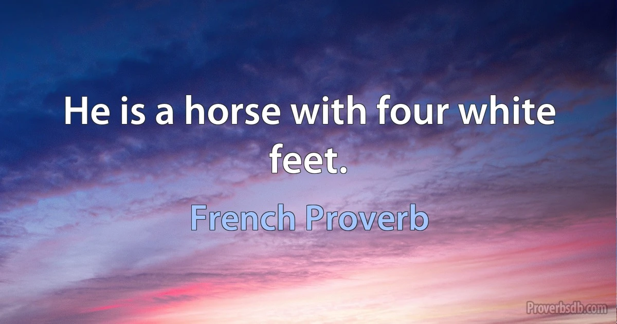 He is a horse with four white feet. (French Proverb)